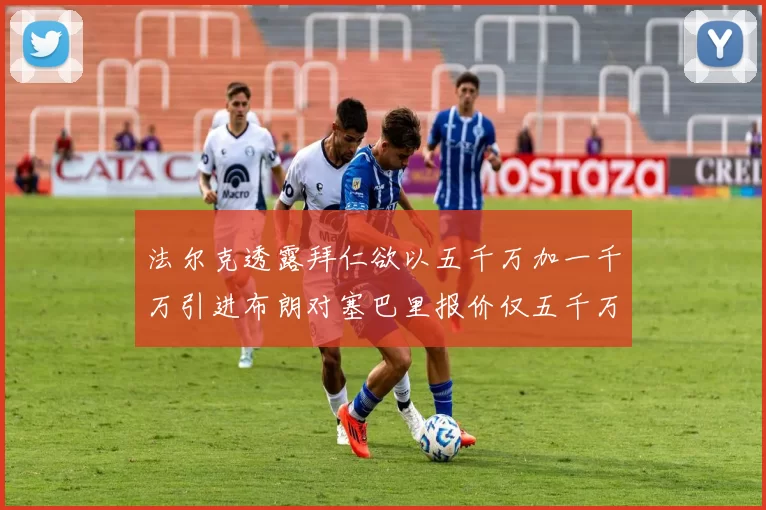 法尔克透露拜仁欲以五千万加一千万引进布朗对塞巴里报价仅五千万